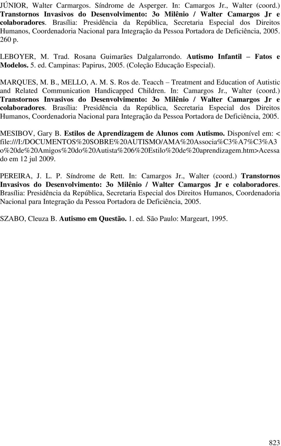 Rosana Guimarães Dalgalarrondo. Autismo Infantil Fatos e Modelos. 5. ed. Campinas: Papirus, 2005. (Coleção Educação Especial). MARQUES, M. B., MELLO, A. M. S. Ros de.