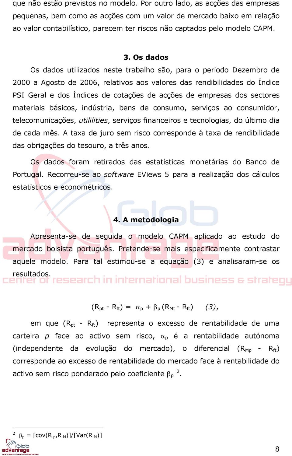 Os dados Os dados utilizados neste trabalho são, para o período Dezembro de 2000 a Agosto de 2006, relativos aos valores das rendibilidades do Índice PSI Geral e dos Índices de cotações de acções de