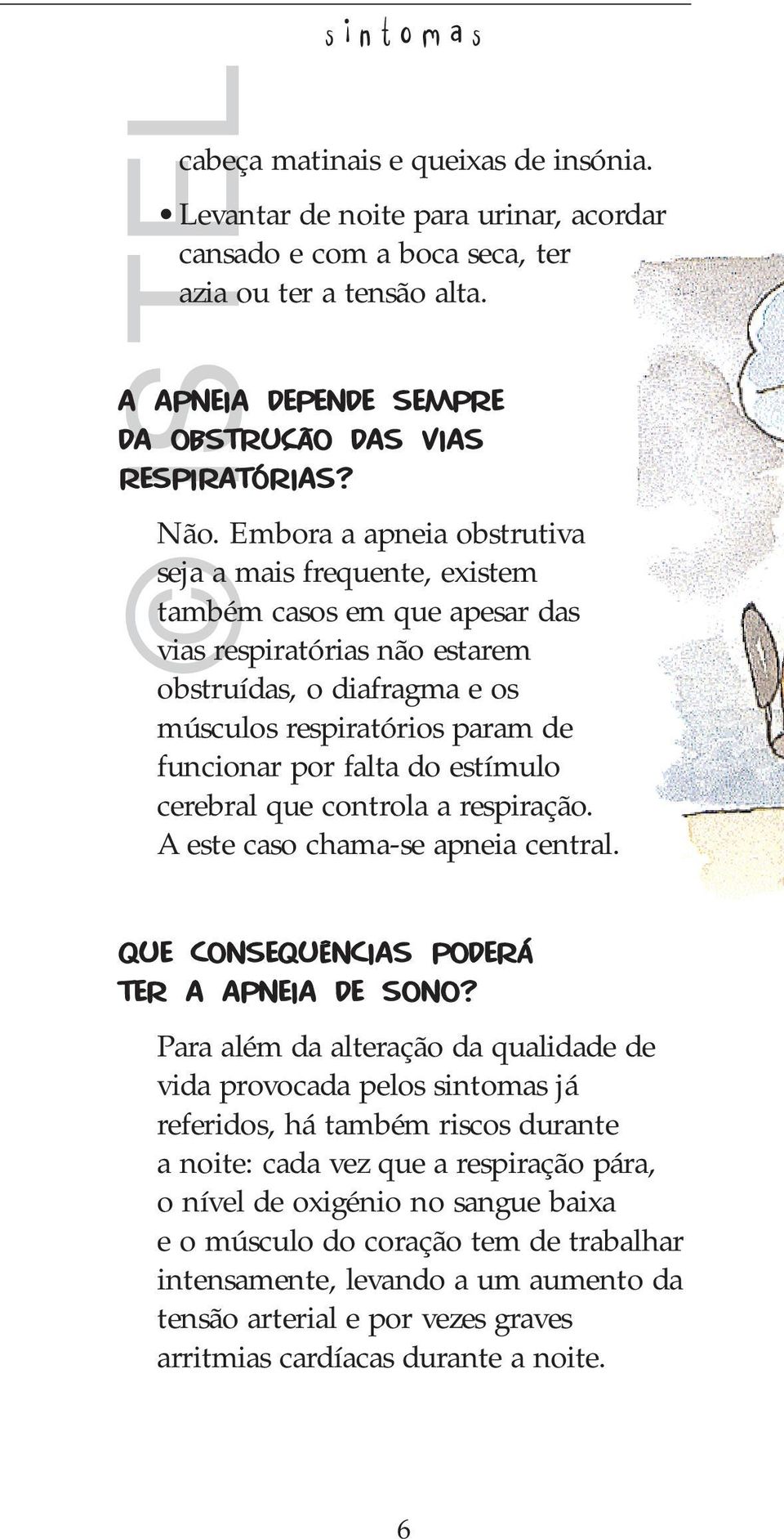 Embora a apneia obstrutiva seja a mais frequente, existem também casos em que apesar das vias respiratórias não estarem obstruídas, o diafragma e os músculos respiratórios param de funcionar por