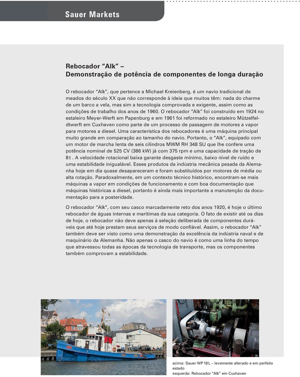 O rebocador Alk foi construído em 1924 no estaleiro Meyer-Werft em Papenburg e em 1961 foi reformado no estaleiro Mützelfeldtwerft em Cuxhaven como parte de um processo de passagem de motores a vapor