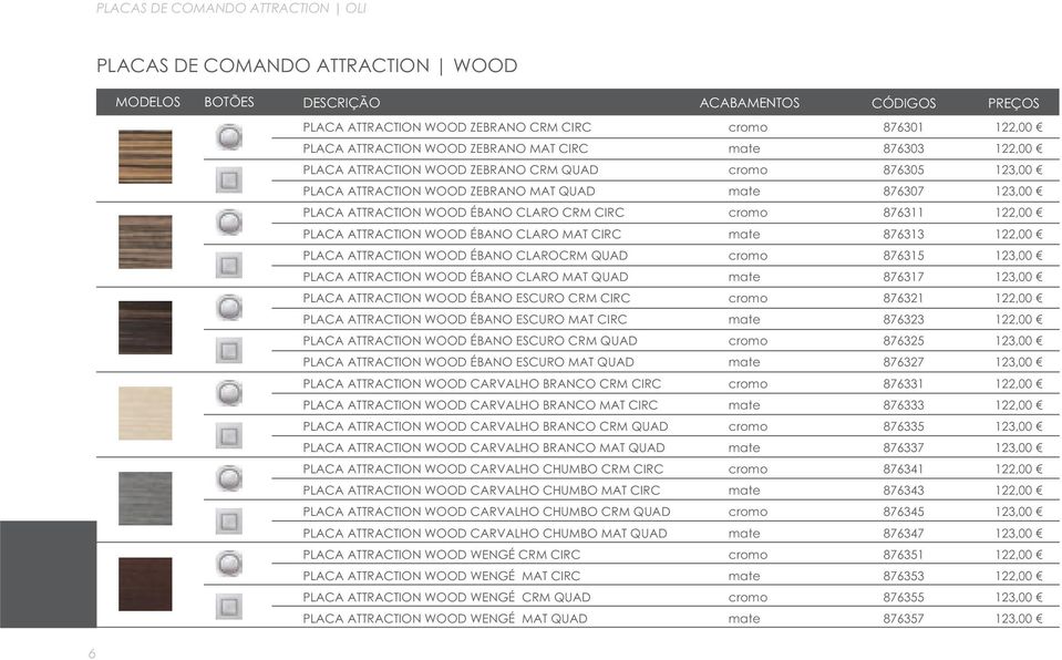 876313 122,00 PLACA ATTRACTION WOOD ÉBANO CLAROCRM QUAD 876315 123,00 PLACA ATTRACTION WOOD ÉBANO CLARO MAT QUAD 876317 123,00 PLACA ATTRACTION WOOD ÉBANO ESCURO CRM CIRC 876321 122,00 PLACA