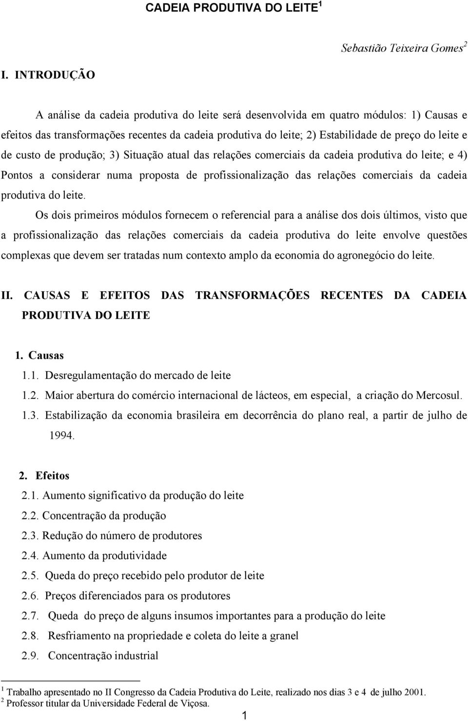 e de custo de produção; 3) Situação atual das relações comerciais da cadeia produtiva do leite; e 4) Pontos a considerar numa proposta de profissionalização das relações comerciais da cadeia