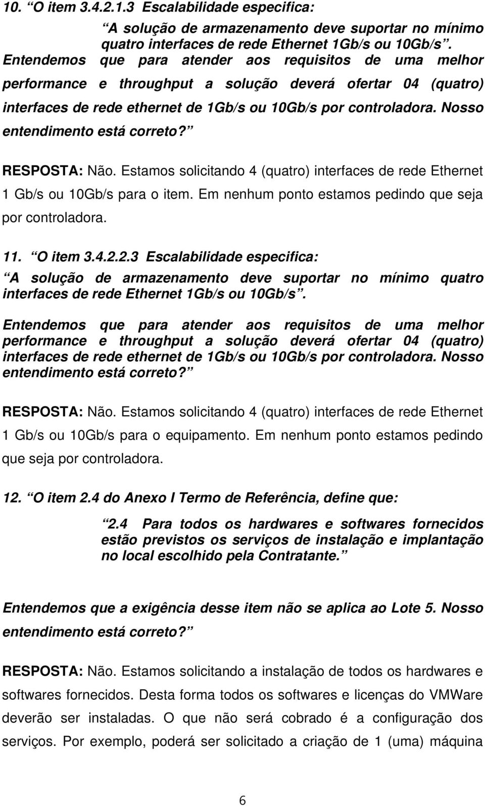 Nosso RESPOSTA: Não. Estamos solicitando 4 (quatro) interfaces de rede Ethernet 1 Gb/s ou 10Gb/s para o item. Em nenhum ponto estamos pedindo que seja por controladora. 11. O item 3.4.2.