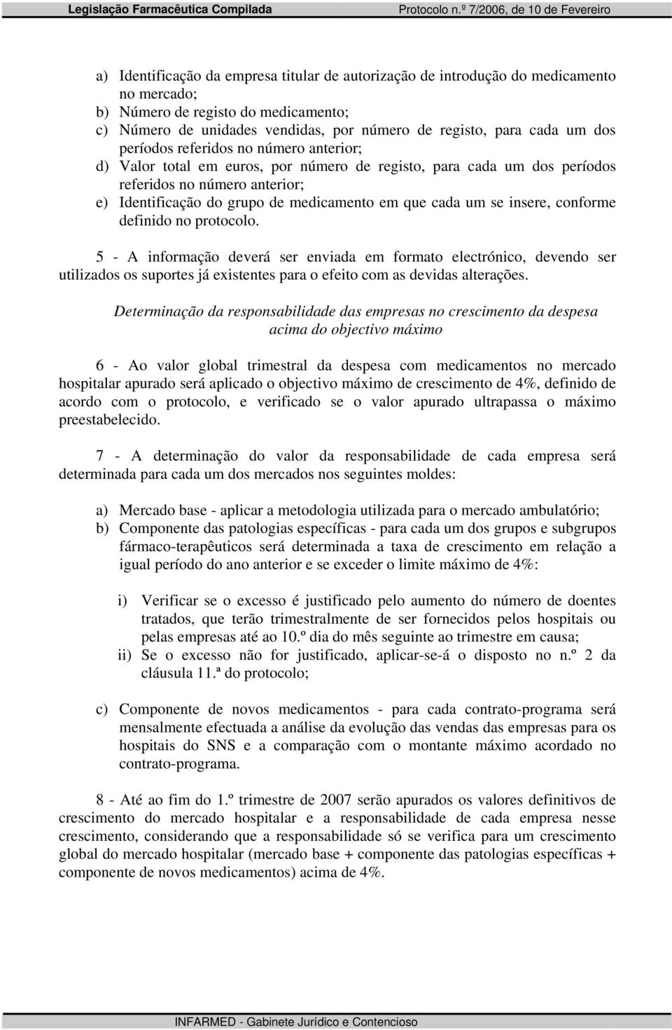 um se insere, conforme definido no protocolo. 5 - A informação deverá ser enviada em formato electrónico, devendo ser utilizados os suportes já existentes para o efeito com as devidas alterações.