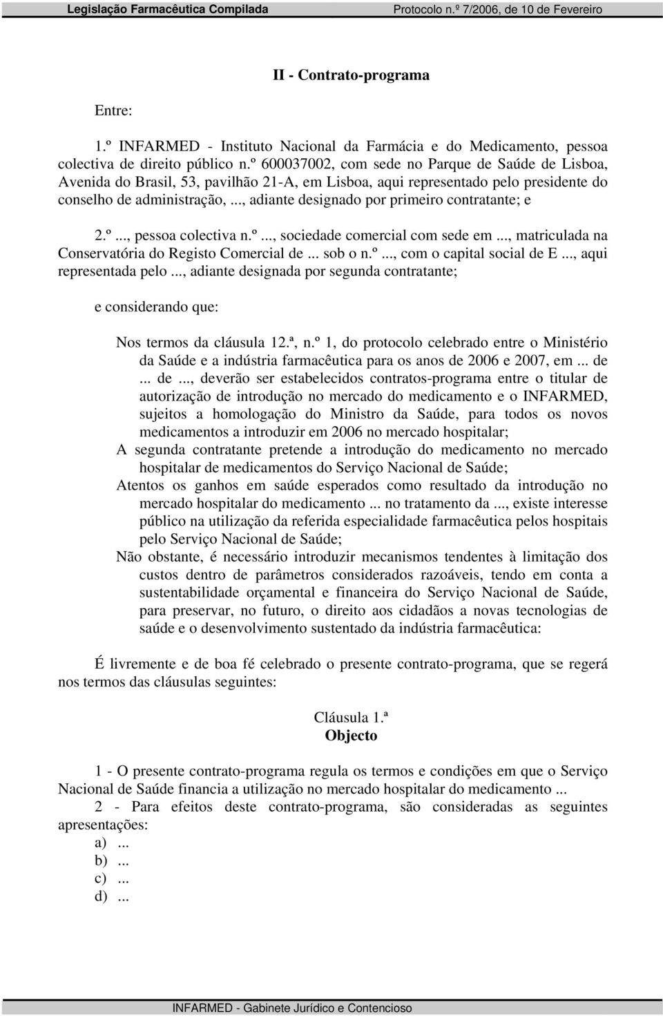 .., adiante designado por primeiro contratante; e 2.º..., pessoa colectiva n.º..., sociedade comercial com sede em..., matriculada na Conservatória do Registo Comercial de... sob o n.º..., com o capital social de E.