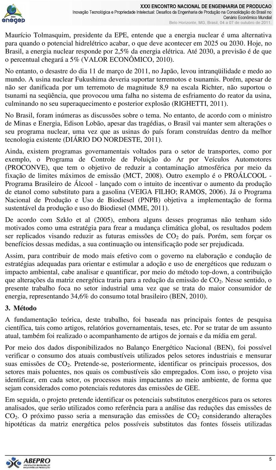 No entanto, o desastre do dia 11 de março de 2011, no Japão, levou intranqüilidade e medo ao mundo. A usina nuclear Fukushima deveria suportar terremotos e tsunamis.