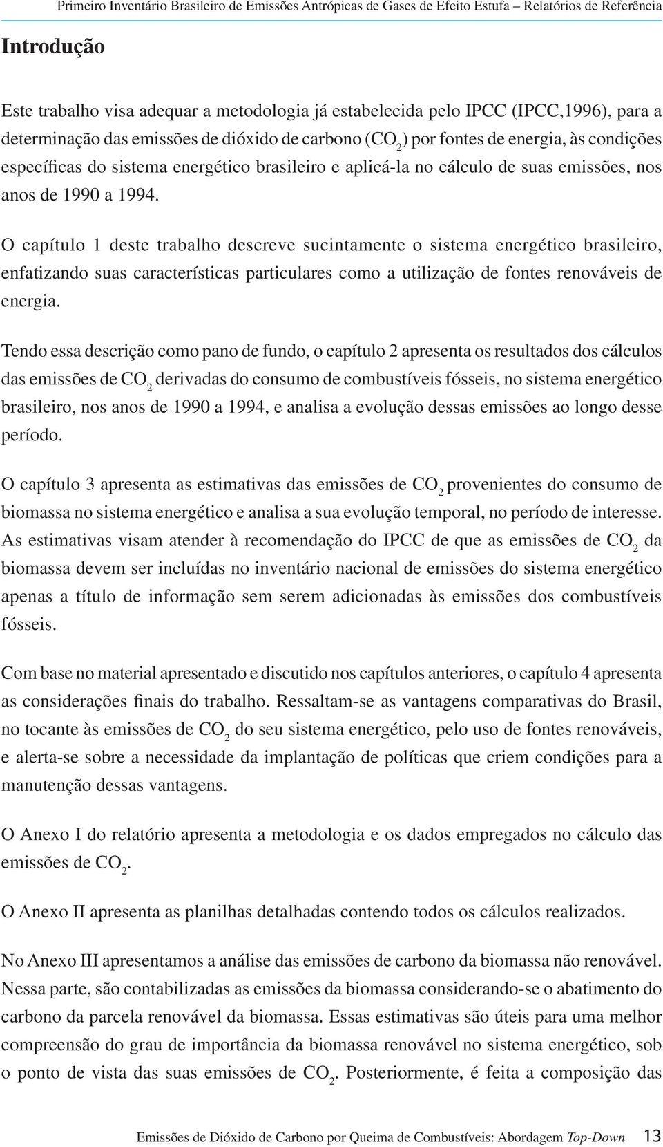 1990 a 1994. O capítulo 1 deste trabalho descreve sucintamente o sistema energético brasileiro, enfatizando suas características particulares como a utilização de fontes renováveis de energia.