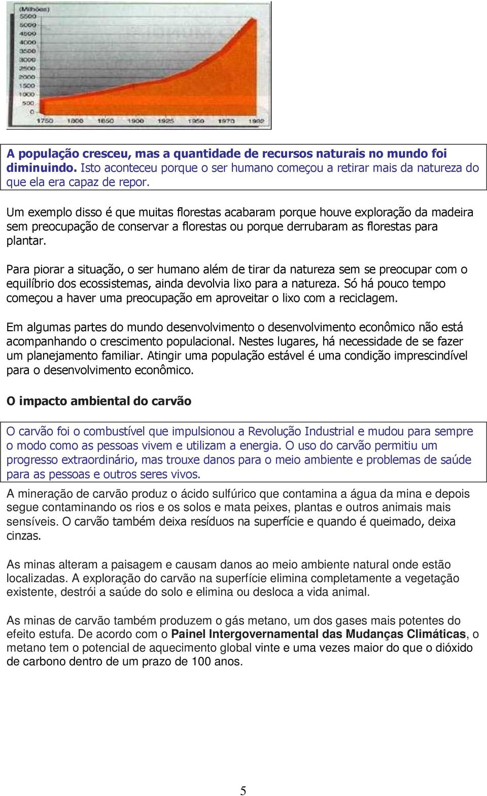 Para piorar a situação, o ser humano além de tirar da natureza sem se preocupar com o equilíbrio dos ecossistemas, ainda devolvia lixo para a natureza.