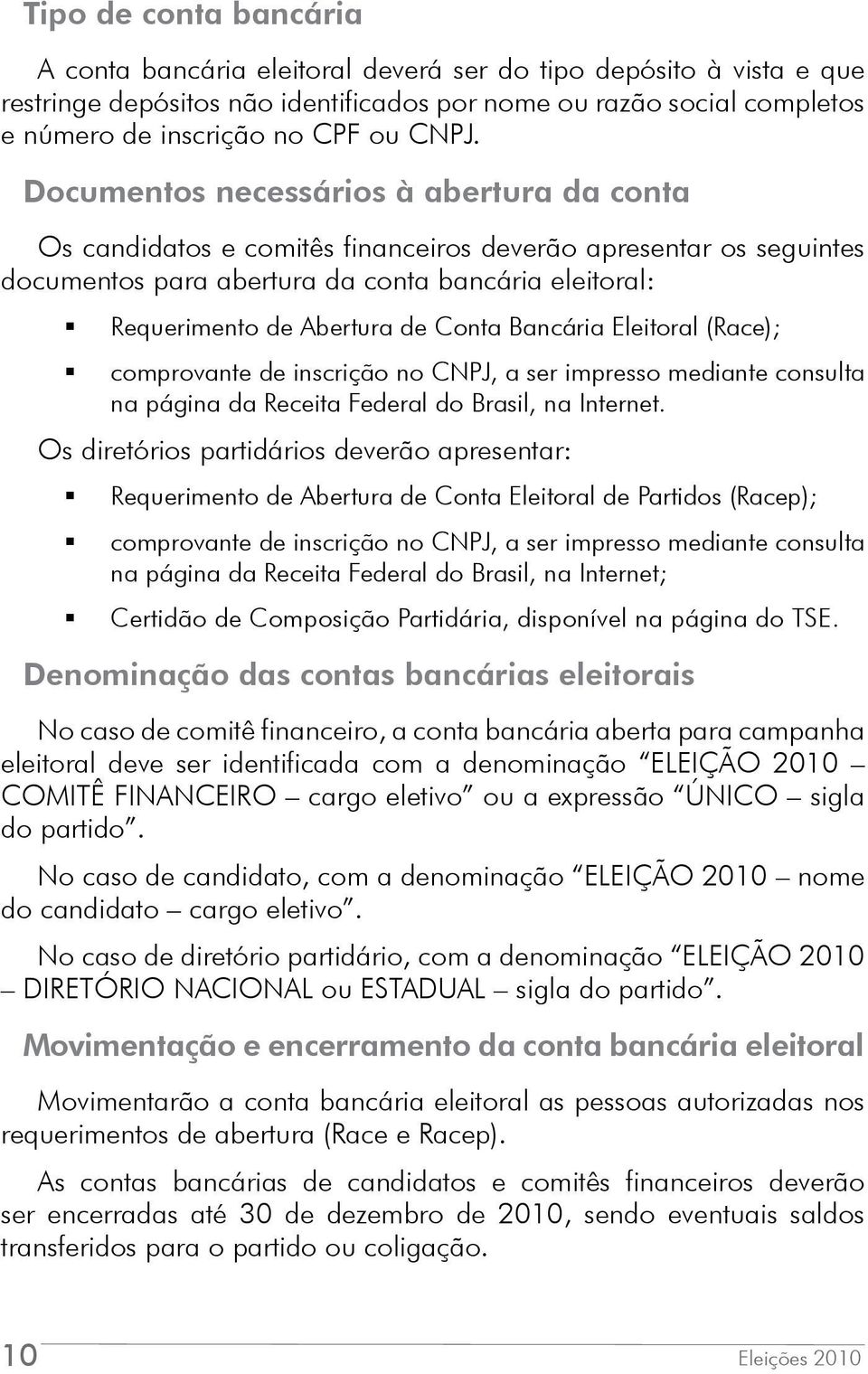 Conta Bancária Eleitoral (Race); comprovante de inscrição no CNPJ, a ser impresso mediante consulta na página da Receita Federal do Brasil, na Internet.