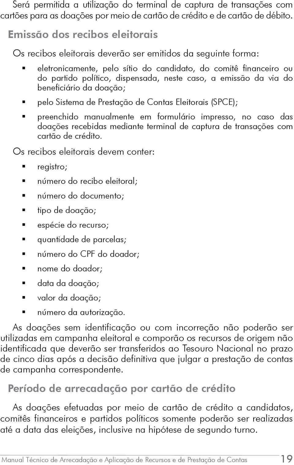 caso, a emissão da via do beneficiário da doação; pelo Sistema de Prestação de Contas Eleitorais (SPCE); preenchido manualmente em formulário impresso, no caso das doações recebidas mediante terminal