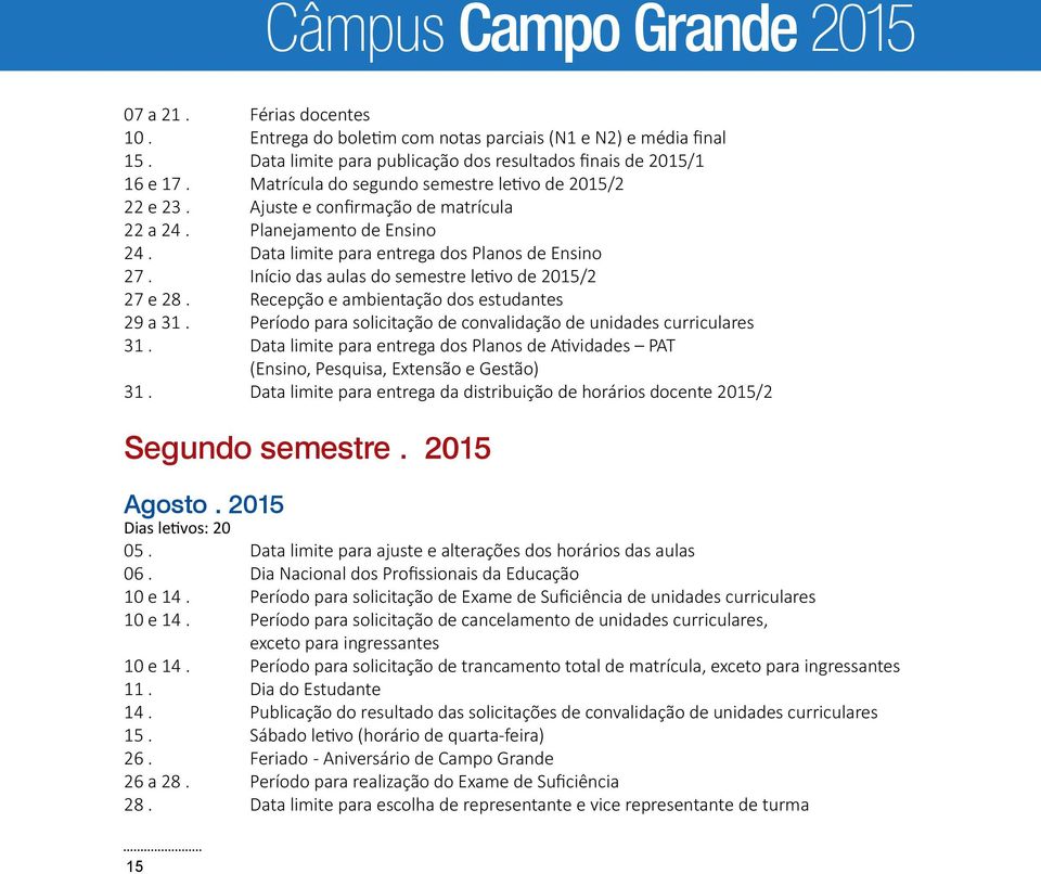 Início das aulas do semestre letivo de 2015/2 27 e 28. Recepção e ambientação dos estudantes 29 a 31. Período para solicitação de convalidação de unidades curriculares 31.