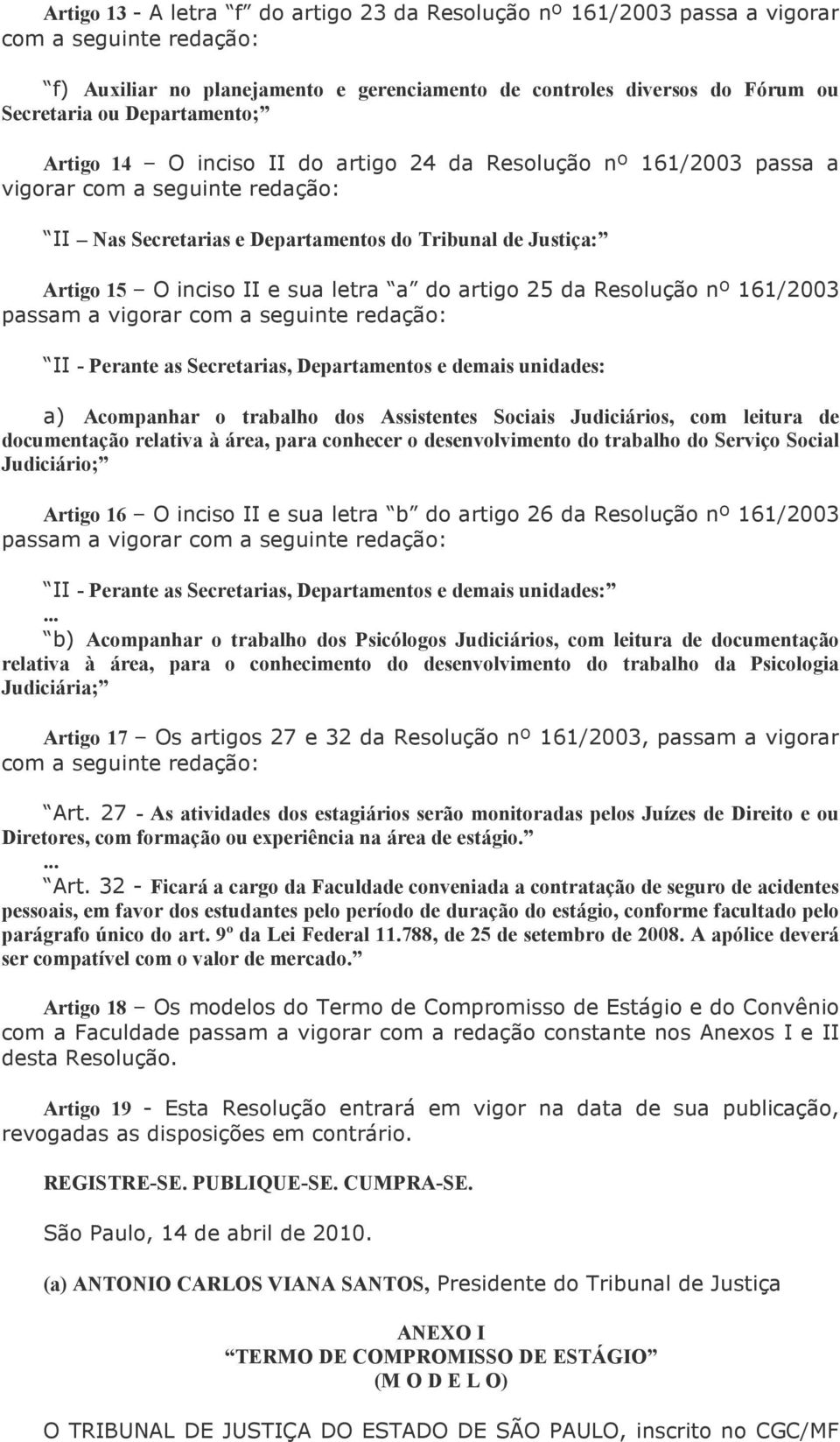 passam a vigorar II - Perante as Secretarias, Departamentos e demais unidades: a) Acompanhar o trabalho dos Assistentes Sociais Judiciários, com leitura de documentação relativa à área, para conhecer