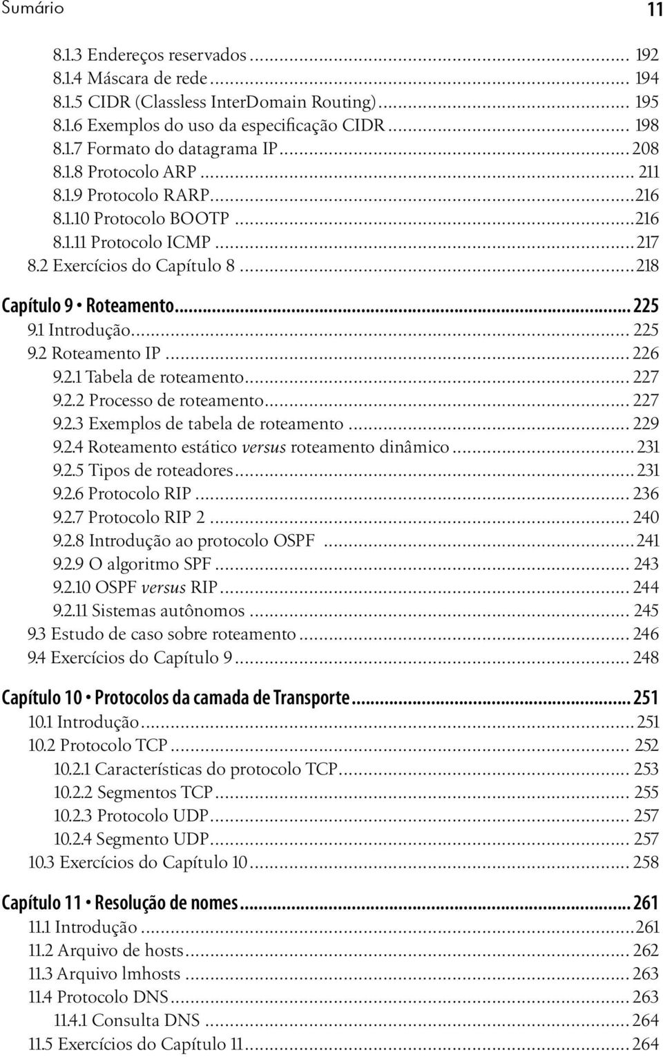 .. 225 9.2 Roteamento IP... 226 9.2.1 Tabela de roteamento... 227 9.2.2 Processo de roteamento... 227 9.2.3 Exemplos de tabela de roteamento... 229 9.2.4 Roteamento estático versus roteamento dinâmico.