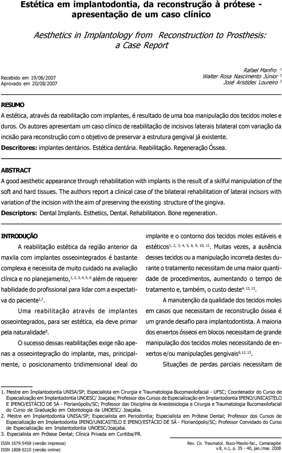 duros. Os autores apresentam um caso clínico de reabilitação de incisivos laterais bilateral com variação da incisão para reconstrução com o objetivo de preservar a estrutura gengival já existente.