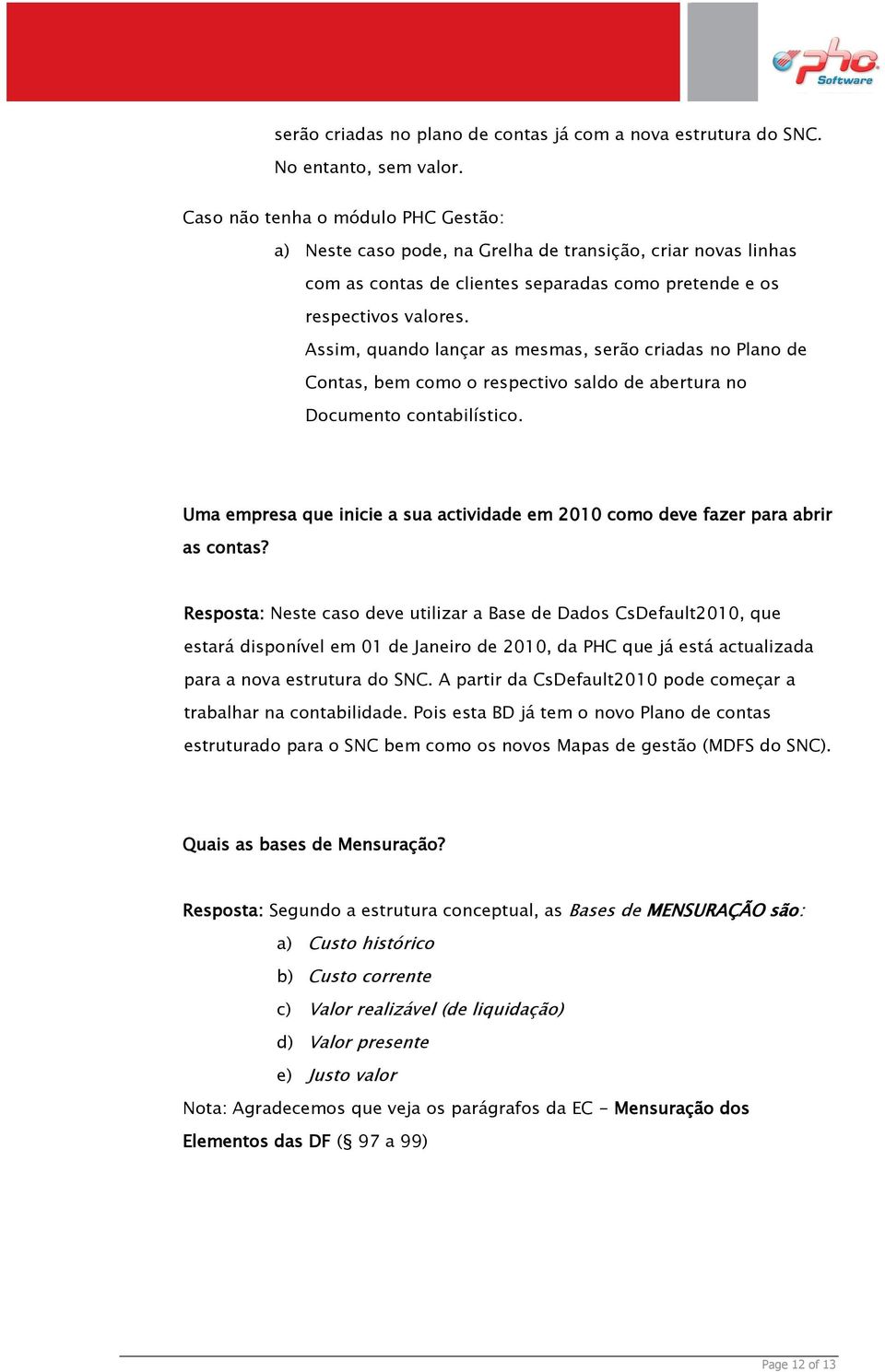 Assim, quando lançar as mesmas, serão criadas no Plano de Contas, bem como o respectivo saldo de abertura no Documento contabilístico.