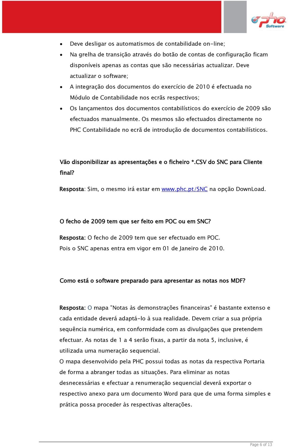 de 2009 são efectuados manualmente. Os mesmos são efectuados directamente no PHC Contabilidade no ecrã de introdução de documentos contabilísticos. Vão disponibilizar as apresentações e o ficheiro *.