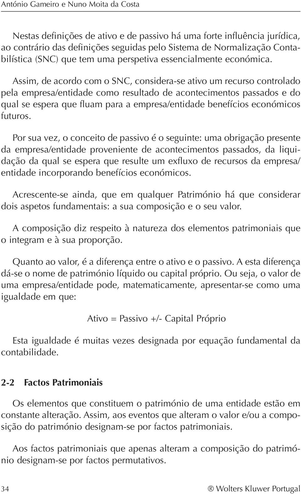 Assim, de acordo com o SNC, considera-se ativo um recurso controlado pela empresa/entidade como resultado de acontecimentos passados e do qual se espera que fluam para a empresa/entidade benefícios