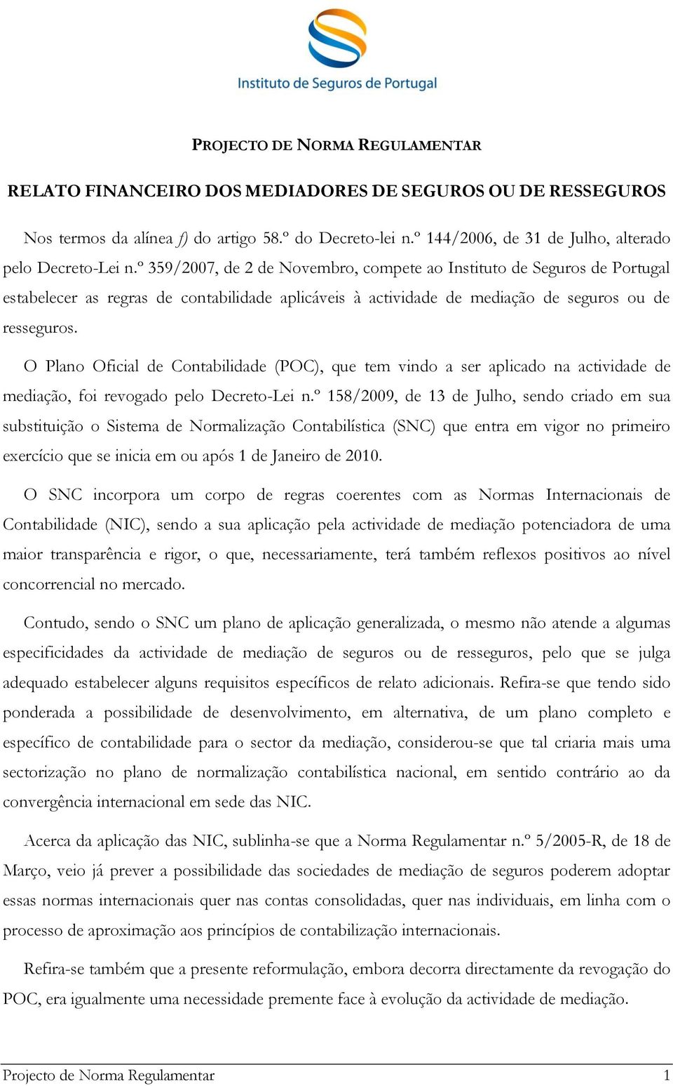 º 359/2007, de 2 de Novembro, compete ao Instituto de Seguros de Portugal estabelecer as regras de contabilidade aplicáveis à actividade de mediação de seguros ou de resseguros.