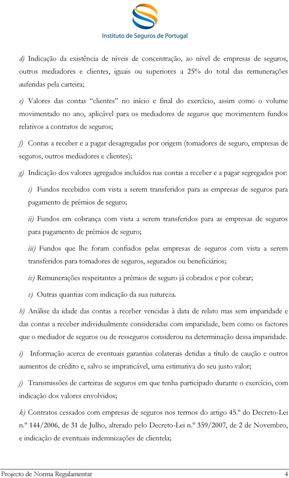 Contas a receber e a pagar desagregadas por origem (tomadores de seguro, empresas de seguros, outros mediadores e clientes); g) Indicação dos valores agregados incluídos nas contas a receber e a