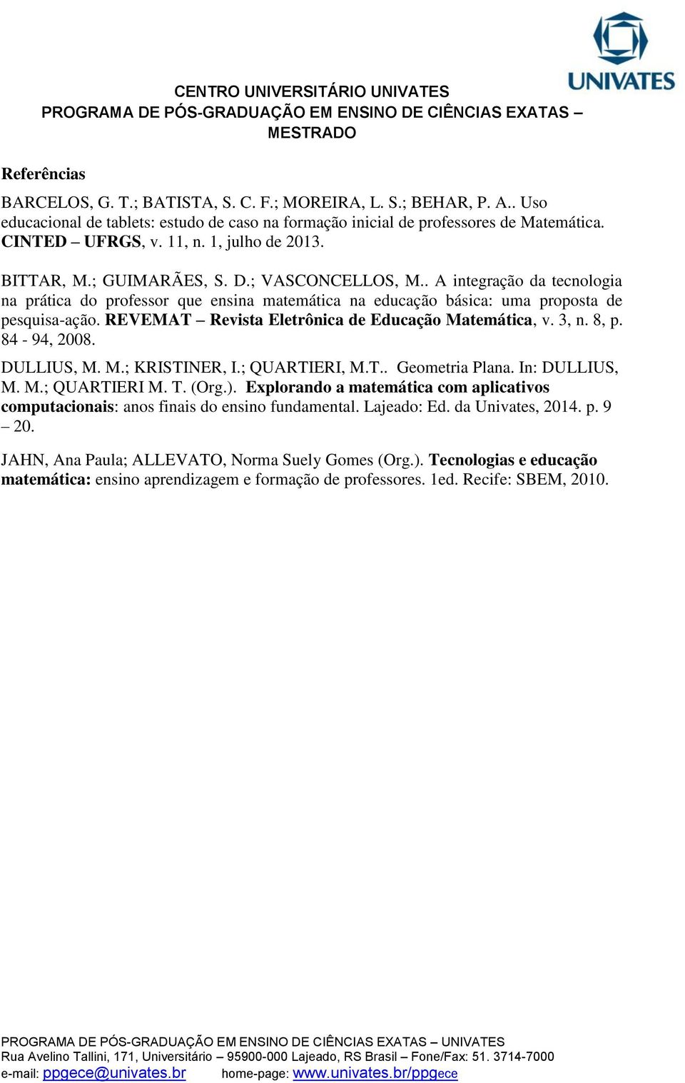 REVEMAT Revista Eletrônica de Educação Matemática, v. 3, n. 8, p. 84-94, 2008. DULLIUS, M. M.; KRISTINER, I.; QUARTIERI, M.T.. Geometria Plana. In: DULLIUS, M. M.; QUARTIERI M. T. (Org.).