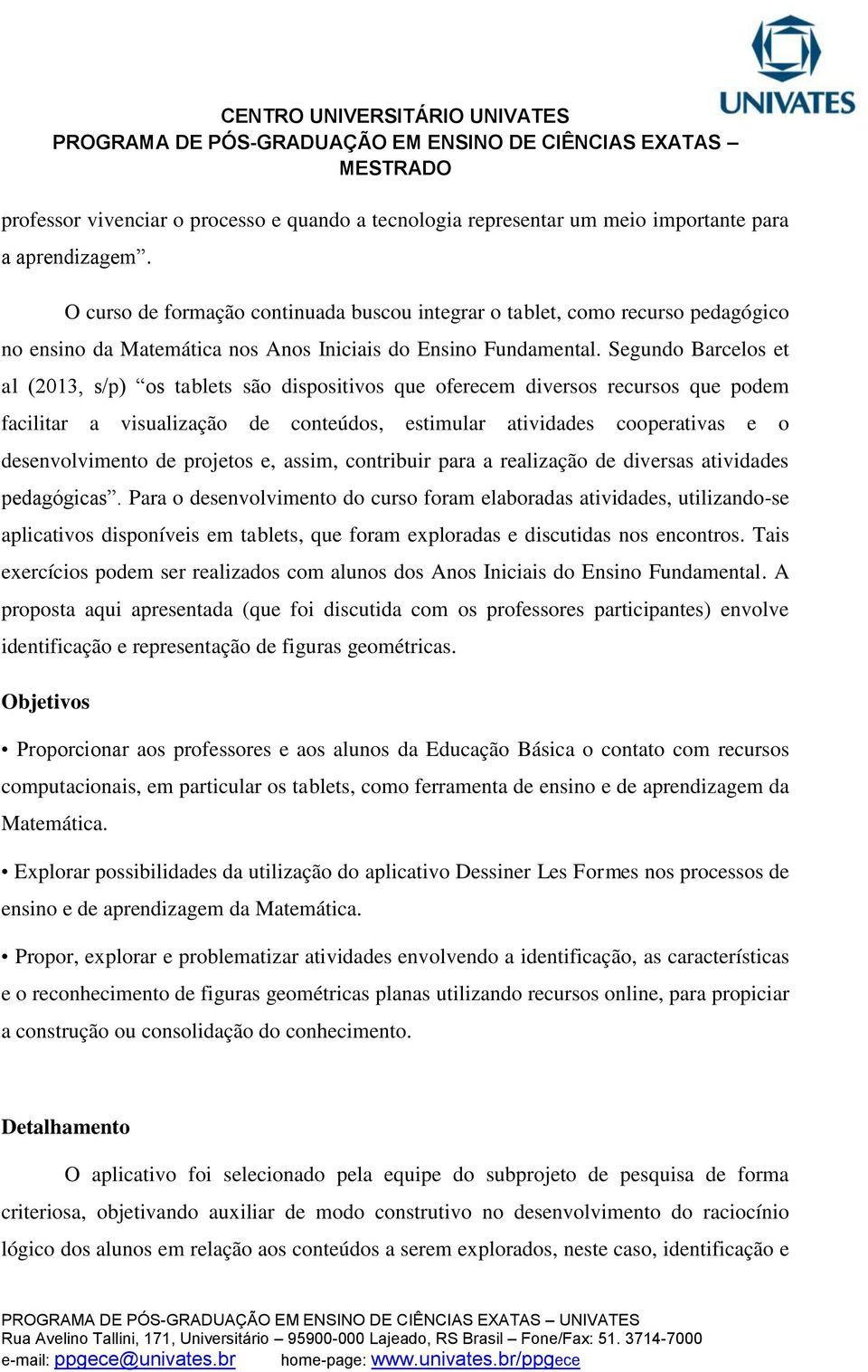 Segundo Barcelos et al (2013, s/p) os tablets são dispositivos que oferecem diversos recursos que podem facilitar a visualização de conteúdos, estimular atividades cooperativas e o desenvolvimento de