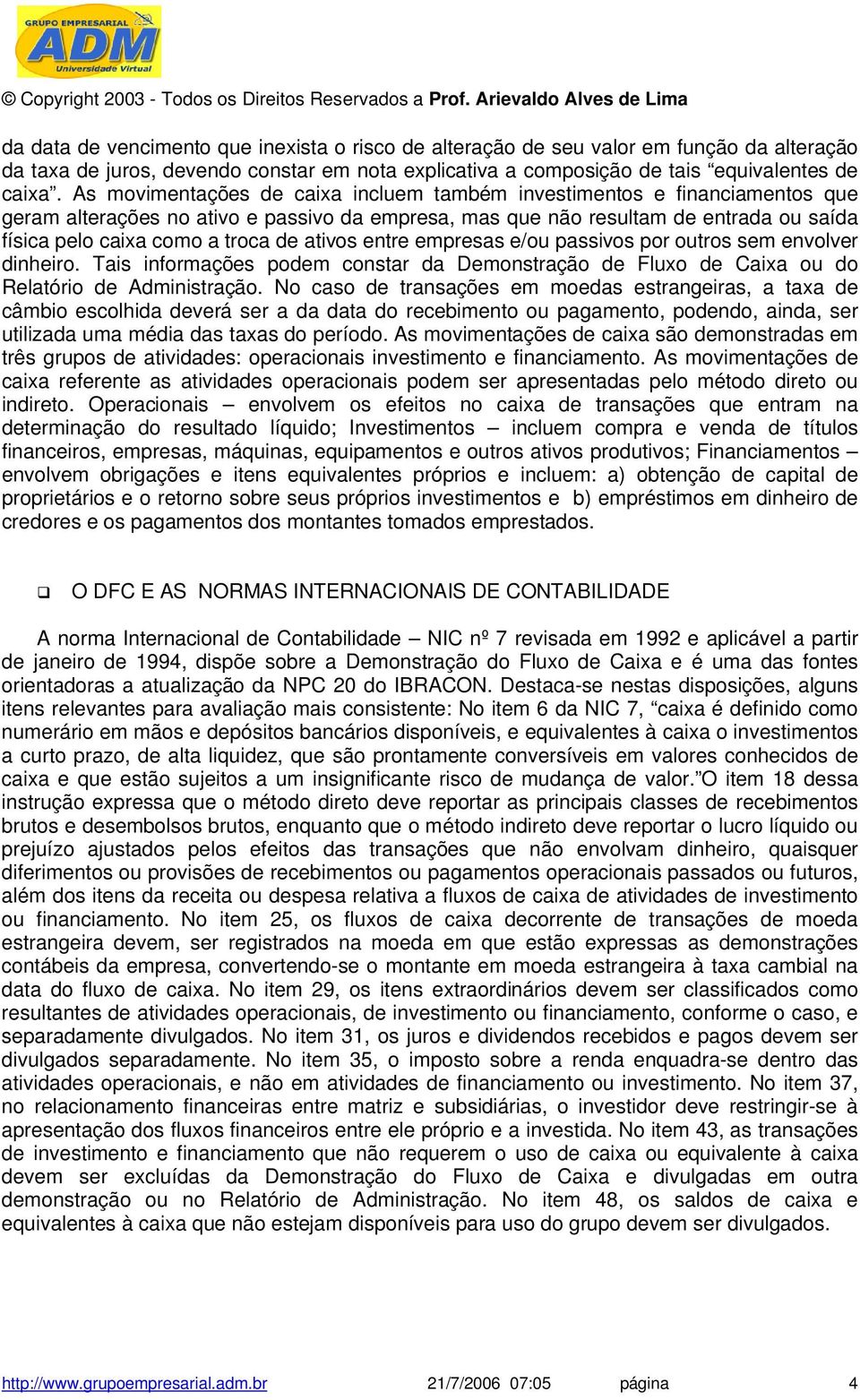 ativos entre empresas e/ou passivos por outros sem envolver dinheiro. Tais informações podem constar da Demonstração de Fluxo de Caixa ou do Relatório de Administração.