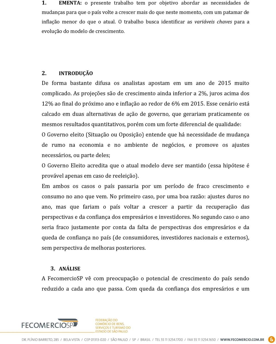 As projeções são de crescimento ainda inferior a 2%, juros acima dos 12% ao final do próximo ano e inflação ao redor de 6% em 2015.