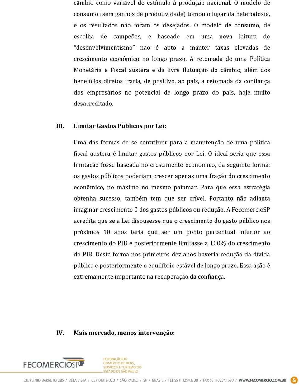 A retomada de uma Política Monetária e Fiscal austera e da livre flutuação do câmbio, além dos benefícios diretos traria, de positivo, ao país, a retomada da confiança dos empresários no potencial de