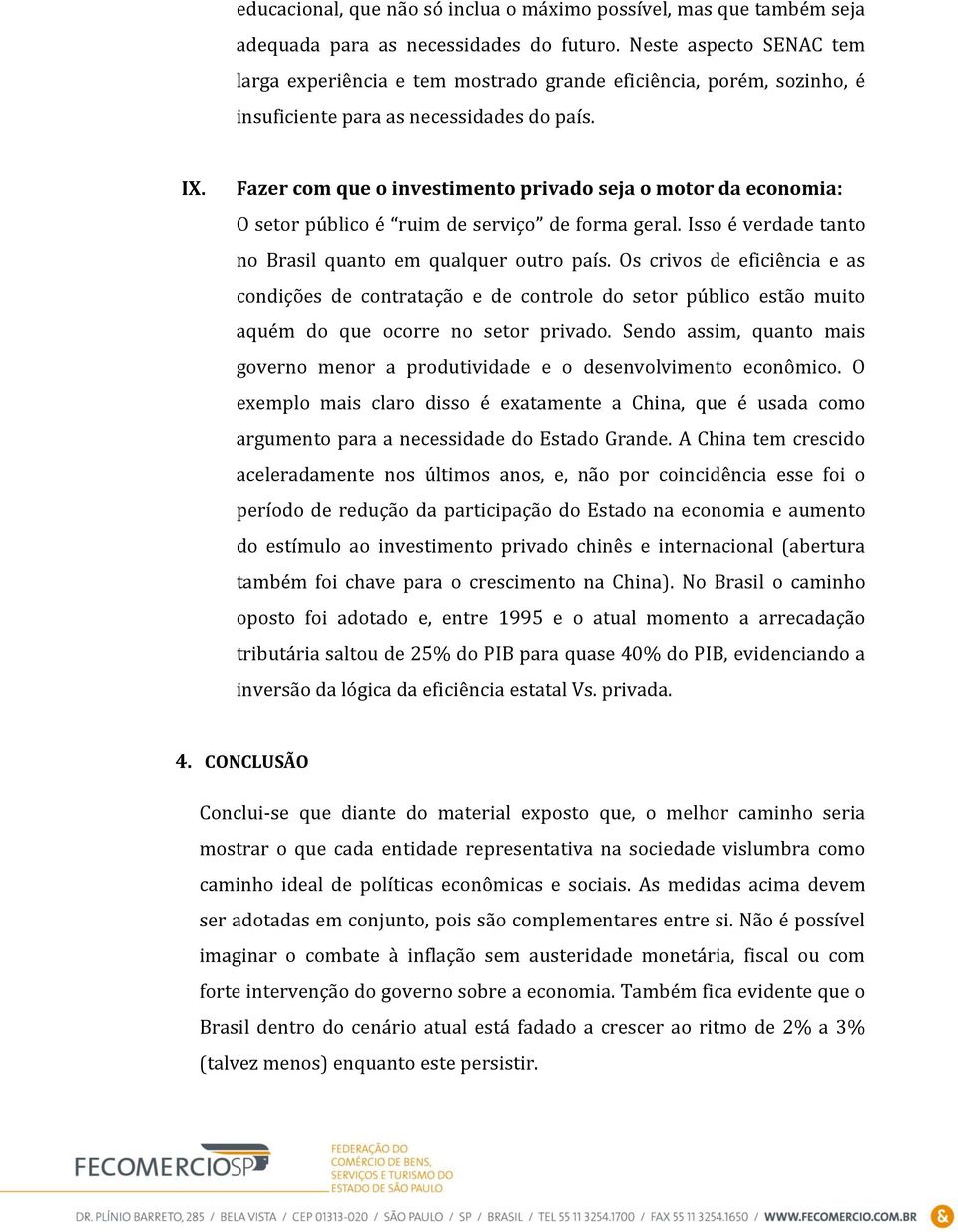 Fazer com que o investimento privado seja o motor da economia: O setor público é ruim de serviço de forma geral. Isso é verdade tanto no Brasil quanto em qualquer outro país.