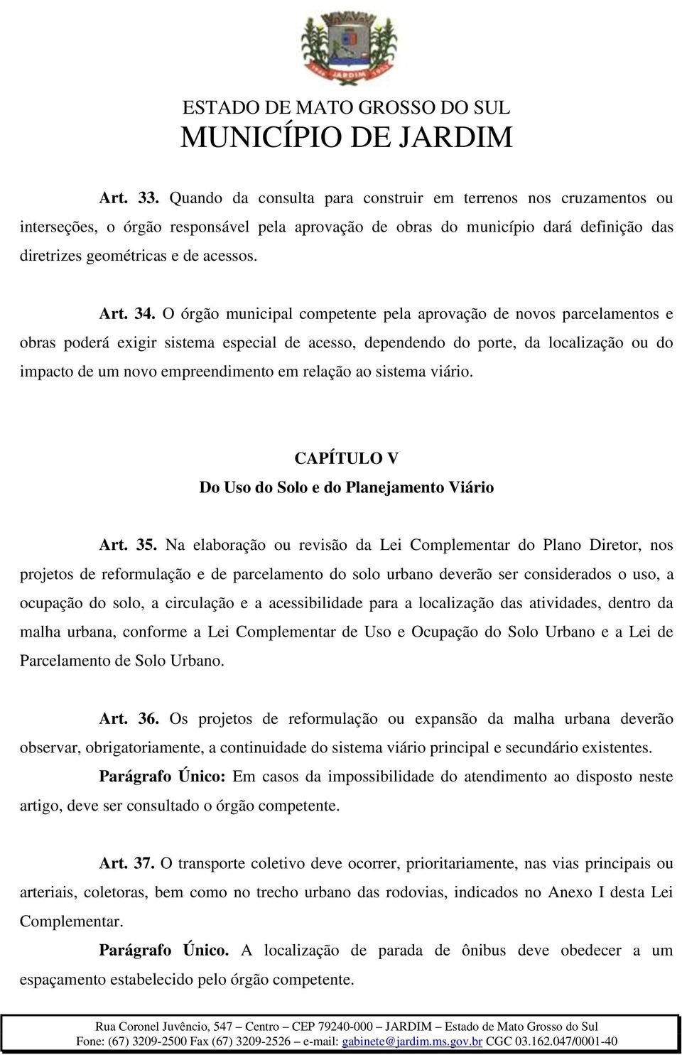 O órgão municipal competente pela aprovação de novos parcelamentos e obras poderá exigir sistema especial de acesso, dependendo do porte, da localização ou do impacto de um novo empreendimento em