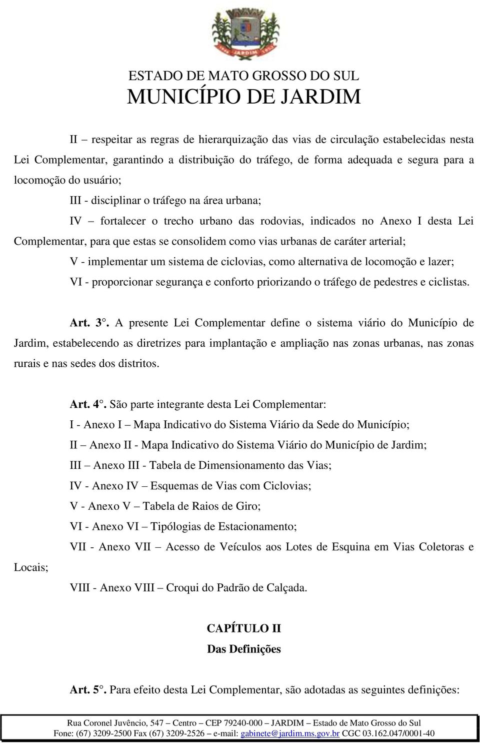 - implementar um sistema de ciclovias, como alternativa de locomoção e lazer; VI - proporcionar segurança e conforto priorizando o tráfego de pedestres e ciclistas. Art. 3.