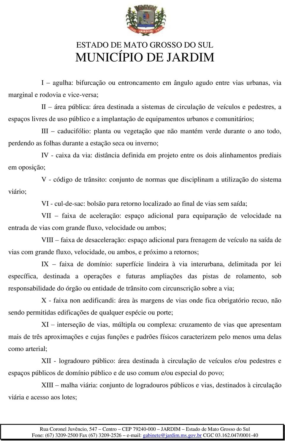 estação seca ou inverno; IV - caixa da via: distância definida em projeto entre os dois alinhamentos prediais em oposição; V - código de trânsito: conjunto de normas que disciplinam a utilização do