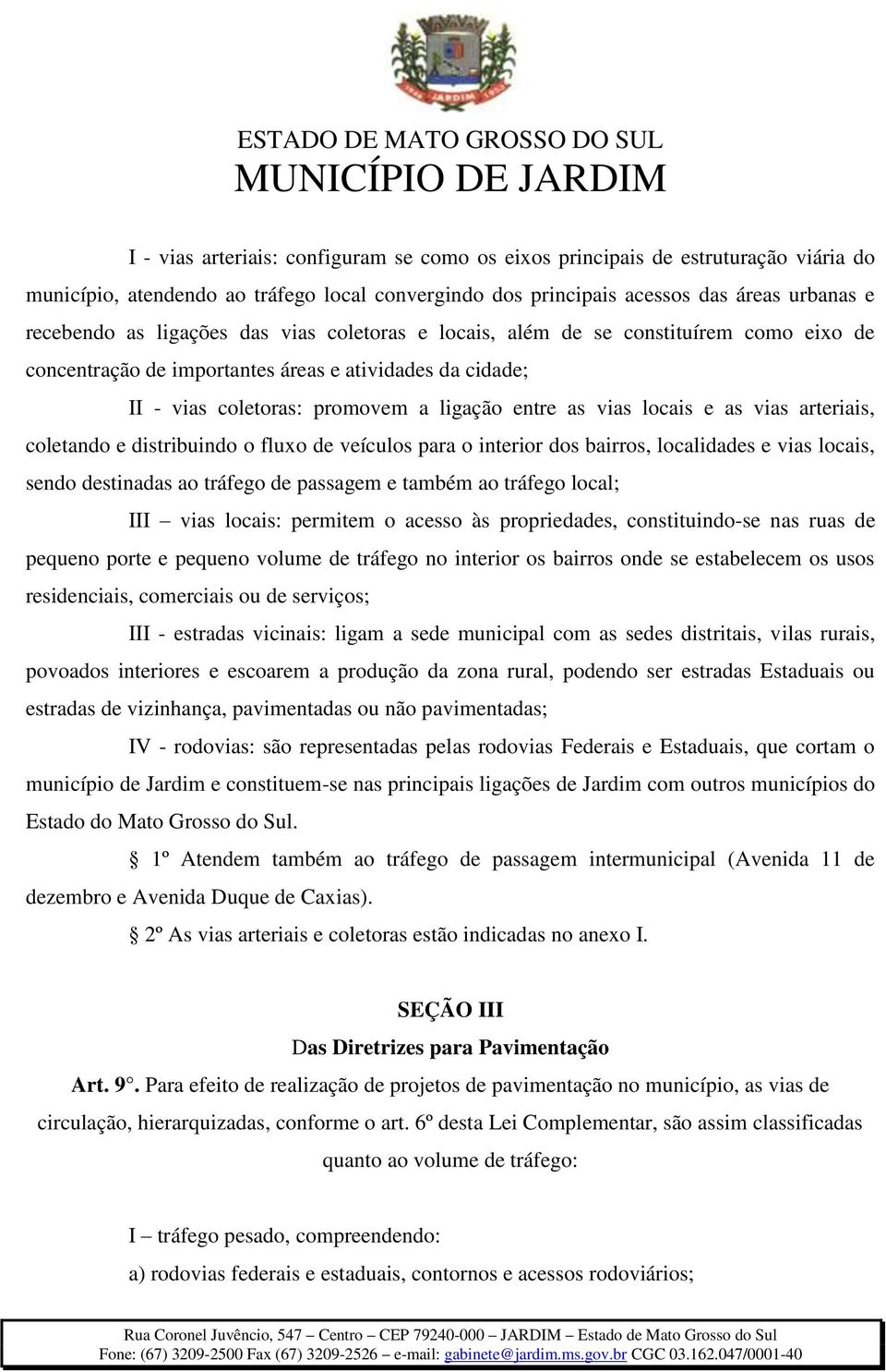 arteriais, coletando e distribuindo o fluxo de veículos para o interior dos bairros, localidades e vias locais, sendo destinadas ao tráfego de passagem e também ao tráfego local; III vias locais: