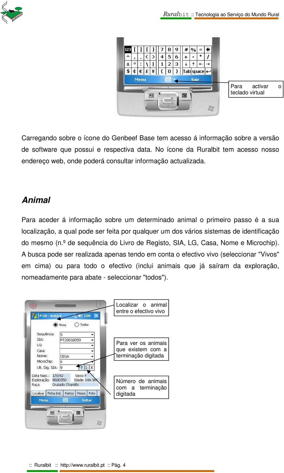 Animal Para aceder á informação sobre um determinado animal o primeiro passo é a sua localização, a qual pode ser feita por qualquer um dos vários sistemas de identificação do mesmo (n.