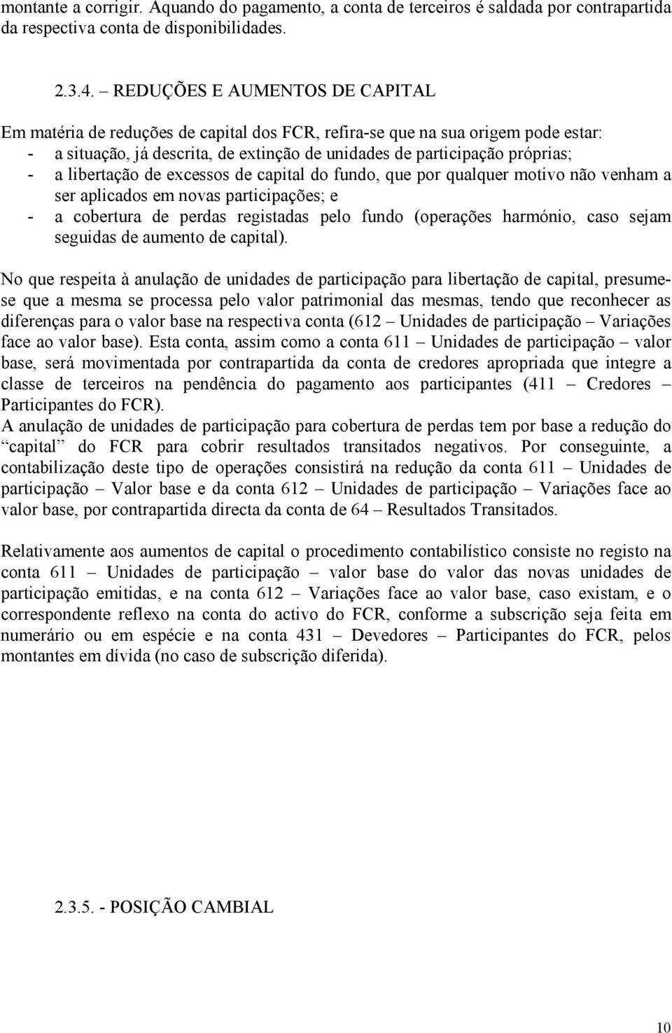 libertação de excessos de capital do fundo, que por qualquer motivo não venham a ser aplicados em novas participações; e - a cobertura de perdas registadas pelo fundo (operações harmónio, caso sejam