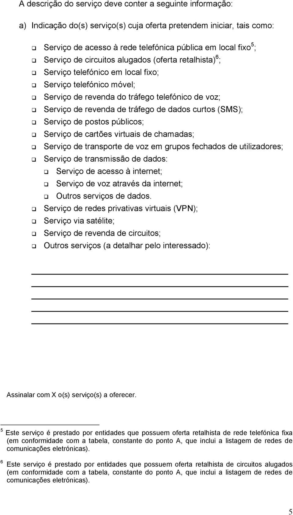 curtos (SMS); Serviço de postos públicos; Serviço de cartões virtuais de chamadas; Serviço de transporte de voz em grupos fechados de utilizadores; Serviço de transmissão de dados: Serviço de acesso