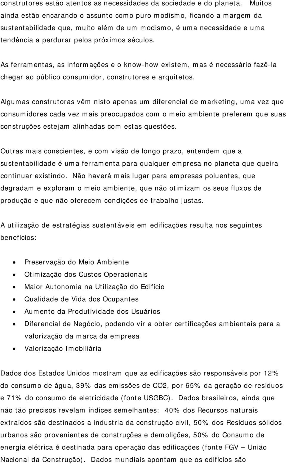 As ferramentas, as informações e o know-how existem, mas é necessário fazê-la chegar ao público consumidor, construtores e arquitetos.