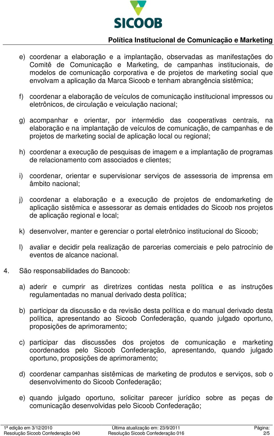 veiculação nacional; g) acompanhar e orientar, por intermédio das cooperativas centrais, na elaboração e na implantação de veículos de comunicação, de campanhas e de projetos de marketing social de