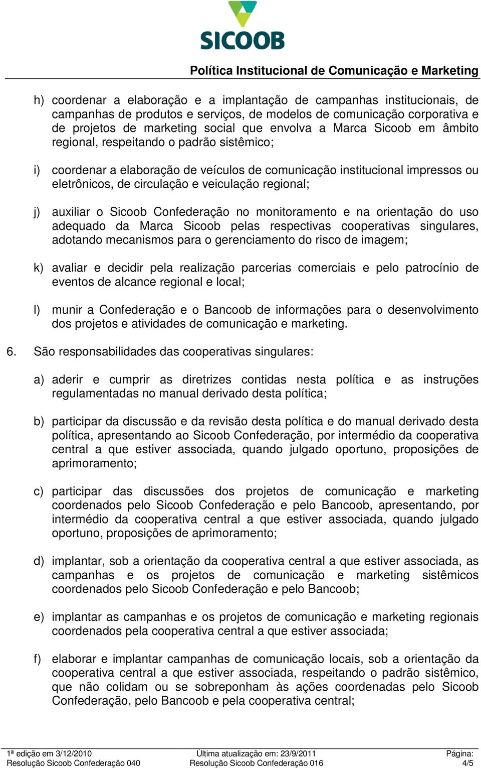 auxiliar o Sicoob Confederação no monitoramento e na orientação do uso adequado da Marca Sicoob pelas respectivas cooperativas singulares, adotando mecanismos para o gerenciamento do risco de imagem;