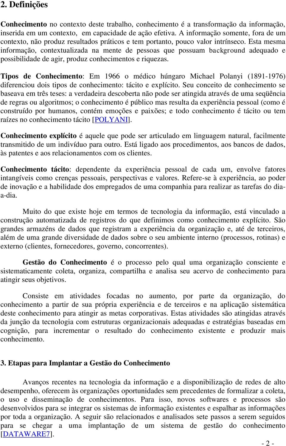 Esta mesma informação, contextualizada na mente de pessoas que possuam background adequado e possibilidade de agir, produz conhecimentos e riquezas.