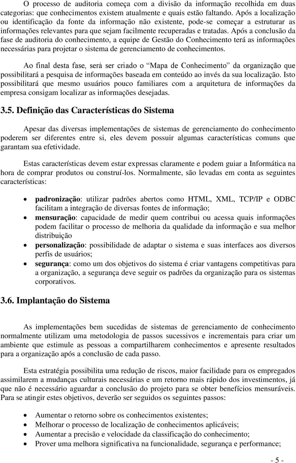 Após a conclusão da fase de auditoria do conhecimento, a equipe de Gestão do Conhecimento terá as informações necessárias para projetar o sistema de gerenciamento de conhecimentos.