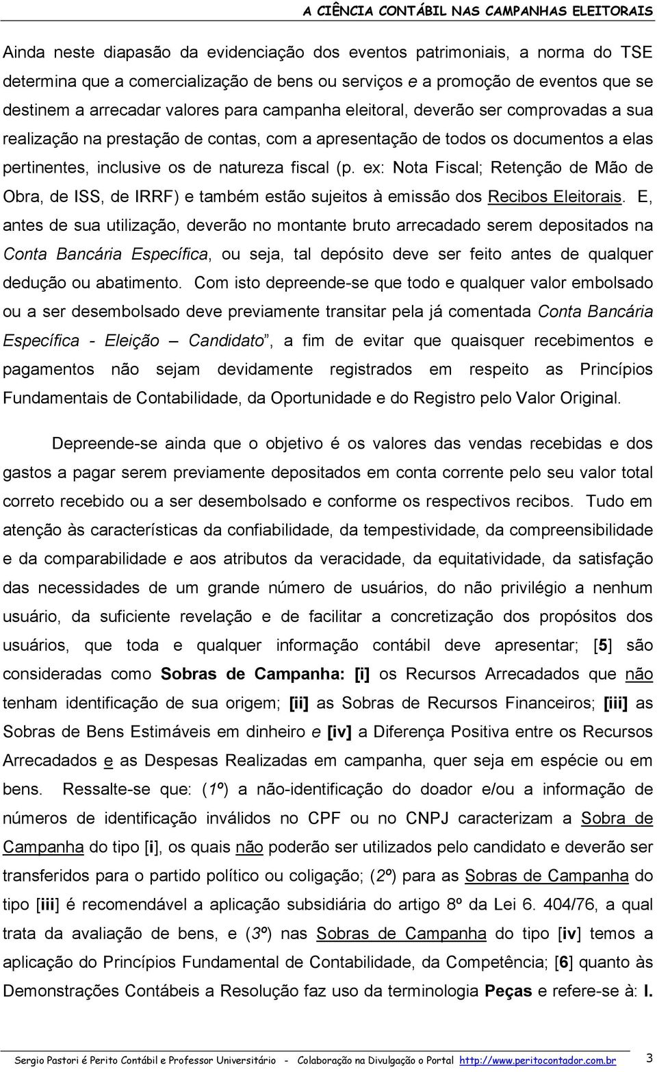 ex: Nota Fiscal; Retenção de Mão de Obra, de ISS, de IRRF) e também estão sujeitos à emissão dos Recibos Eleitorais.