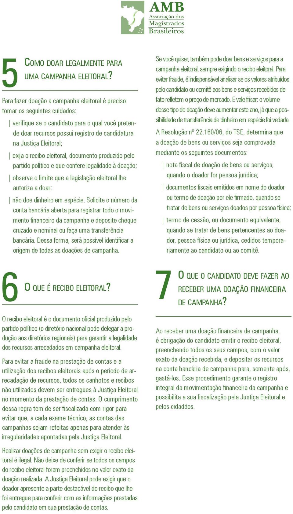 exija o recibo eleitoral, documento produzido pelo partido político e que confere legalidade à doação; observe o limite que a legislação eleitoral lhe autoriza a doar; não doe dinheiro em espécie.