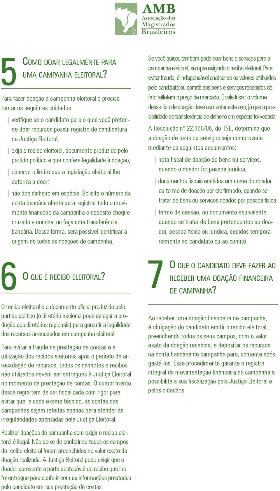 exija o recibo eleitoral, documento produzido pelo partido político e que confere legalidade à doação; observe o limite que a legislação eleitoral lhe autoriza a doar; não doe dinheiro em espécie.