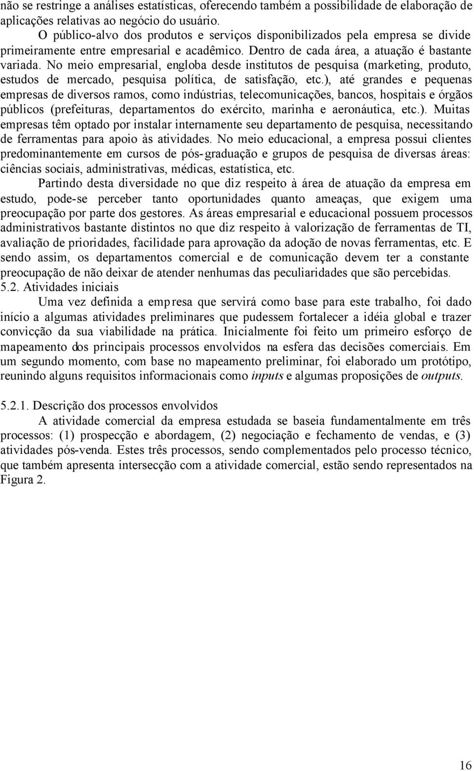 No meio empresarial, engloba desde institutos de pesquisa (marketing, produto, estudos de mercado, pesquisa política, de satisfação, etc.