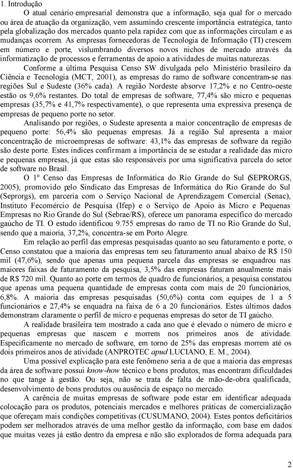 As empresas fornecedoras de Tecnologia de Informação (TI) crescem em número e porte, vislumbrando diversos novos nichos de mercado através da informatização de processos e ferramentas de apoio a