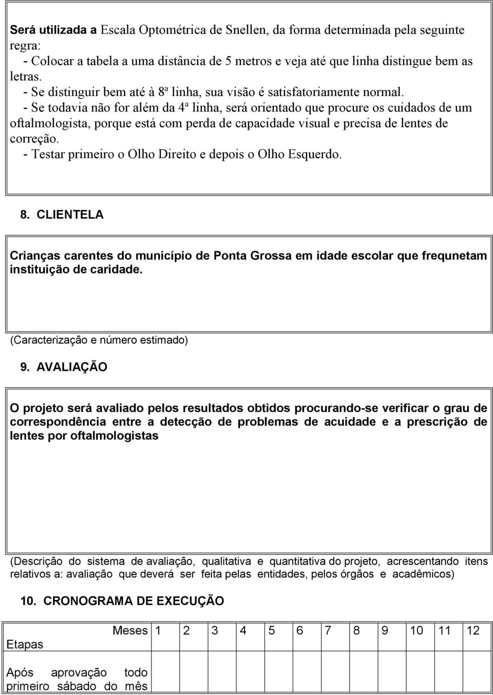 - Se todavia não for além da 4ª linha, será orientado que procure os cuidados de um oftalmologista, porque está com perda de capacidade visual e precisa de lentes de correção.