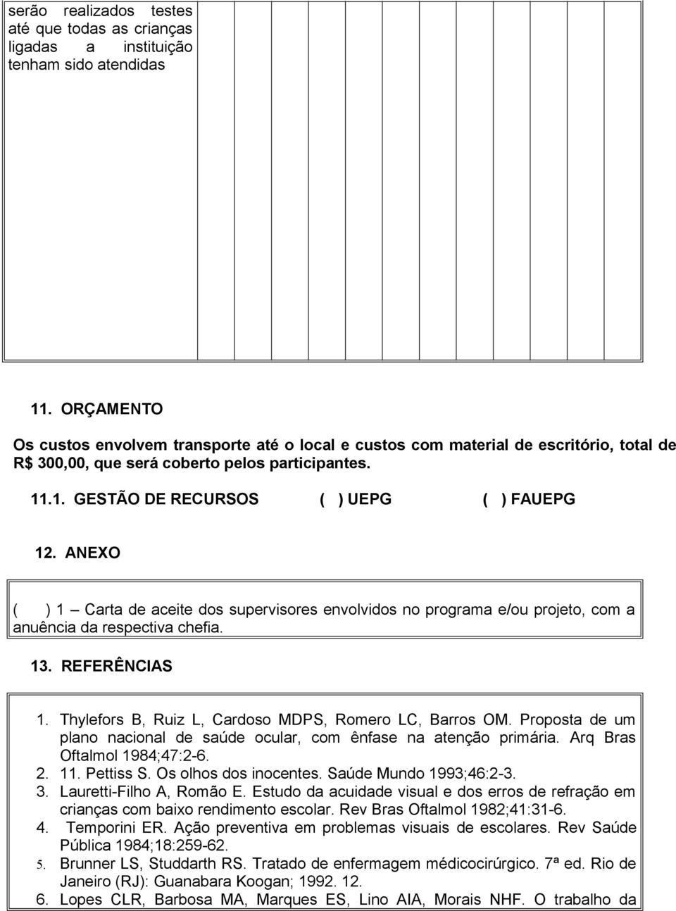 ANEXO ( ) 1 Carta de aceite dos supervisores envolvidos no programa e/ou projeto, com a anuência da respectiva chefia. 13. REFERÊNCIAS 1. Thylefors B, Ruiz L, Cardoso MDPS, Romero LC, Barros OM.