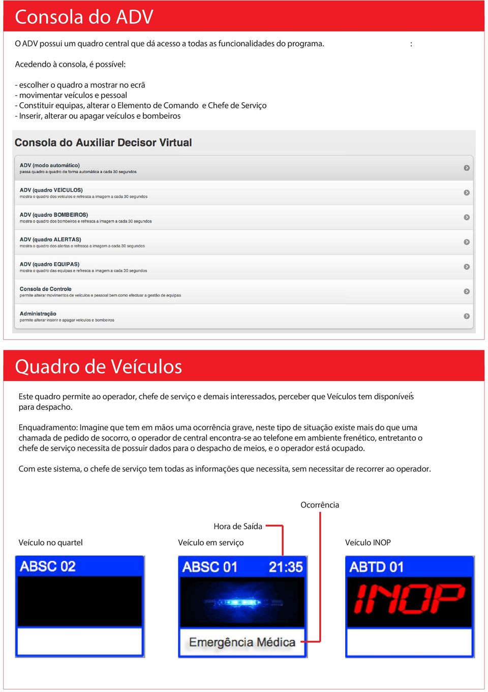 apagar veículos e bombeiros Quadro de Veículos Este quadro permite ao operador, chefe de serviço e demais interessados, perceber que Veículos tem disponíveis para despacho.