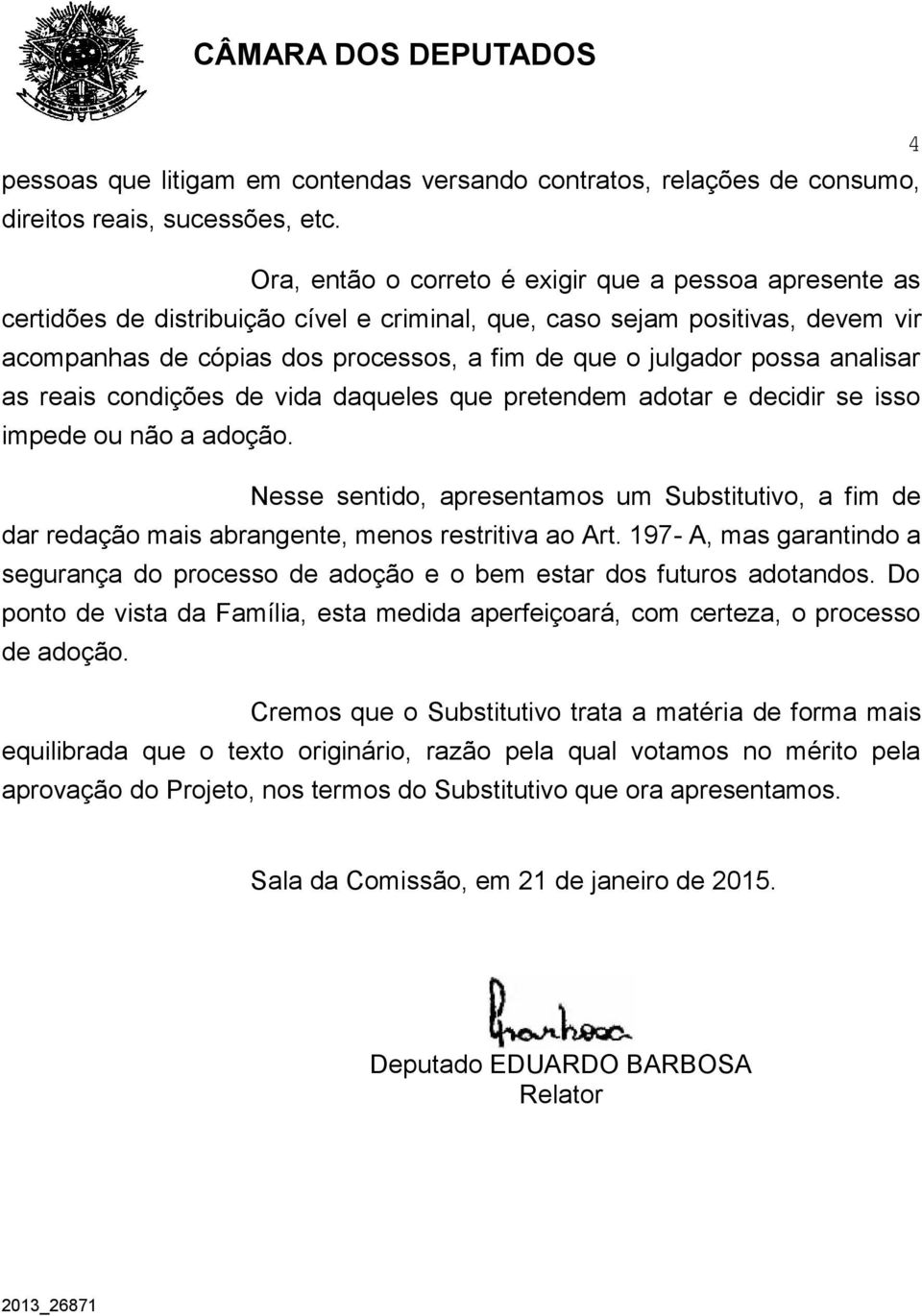 possa analisar as reais condições de vida daqueles que pretendem adotar e decidir se isso impede ou não a adoção.